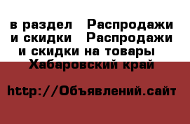  в раздел : Распродажи и скидки » Распродажи и скидки на товары . Хабаровский край